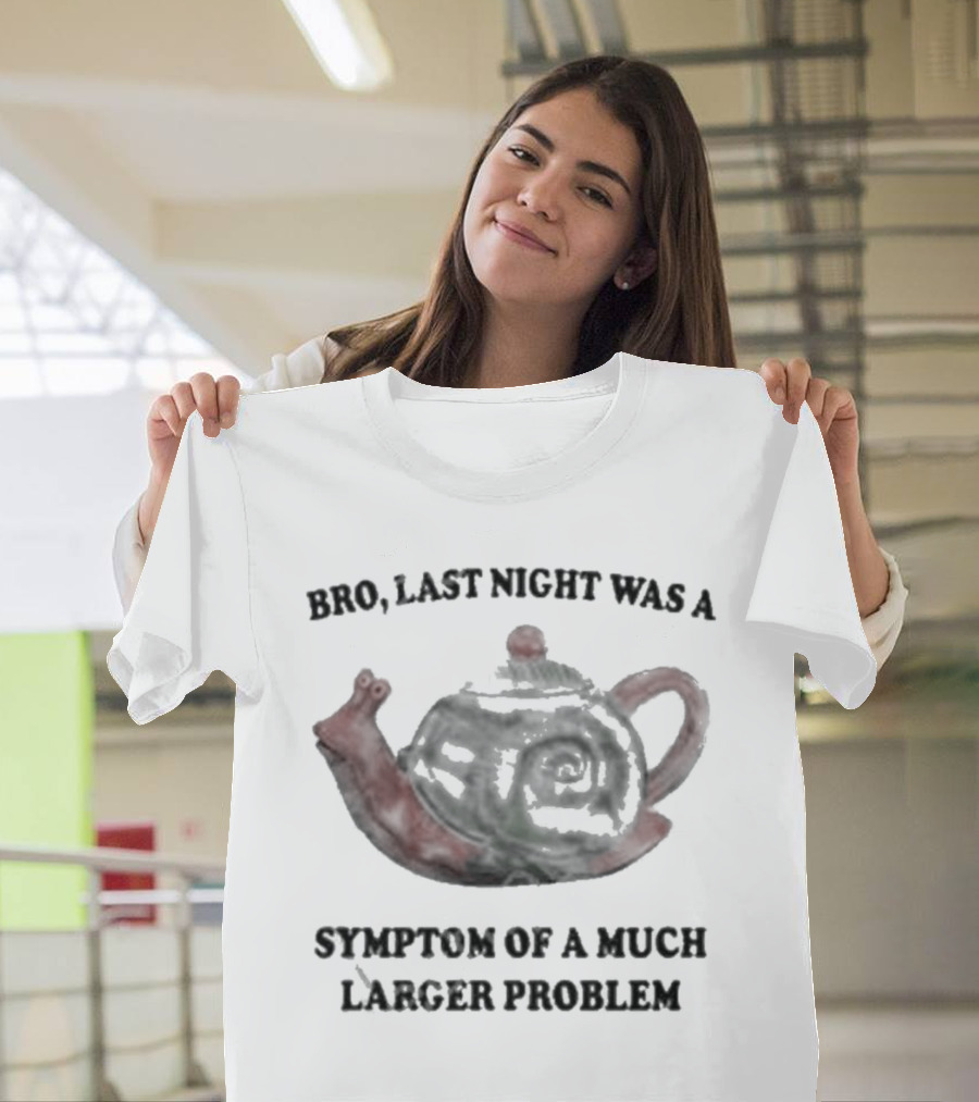 Bro Last Night Was a Symptom of a Much Larger Problem Snail Teapot T-Shirt