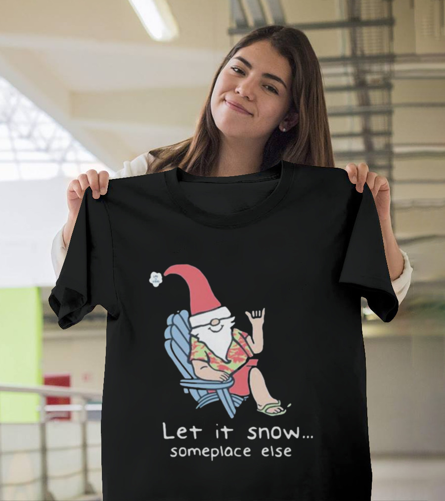 Life Is Good Let It Snow Someplace Else Gnome Green Christmas T-Shirt