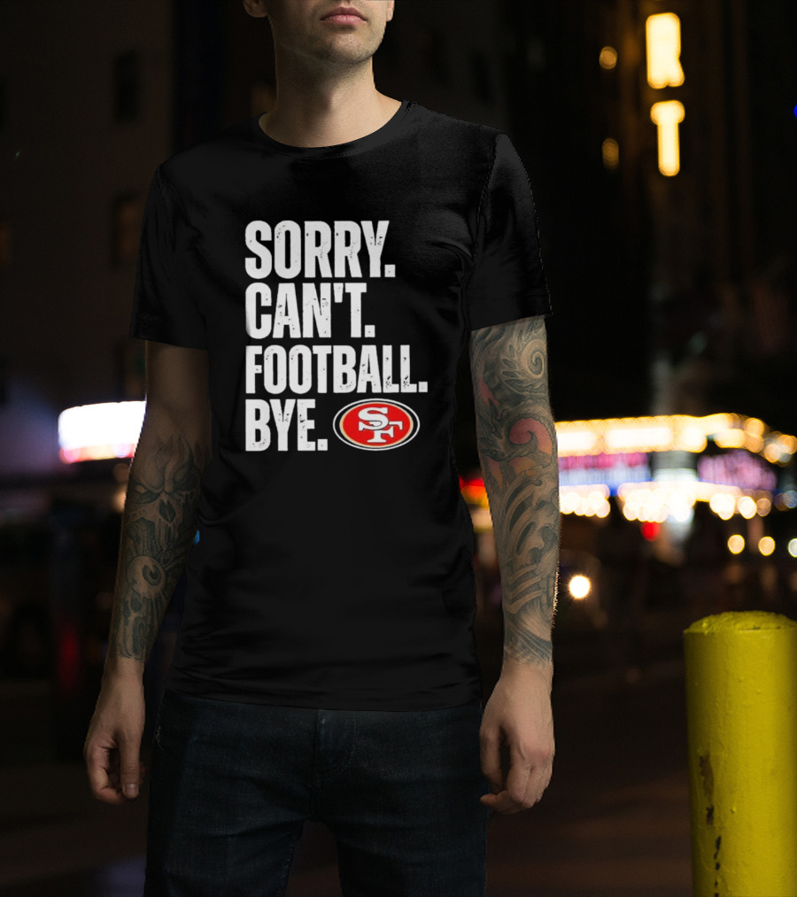 Sorry Can't Football Bye 49ers SF T-Shirt