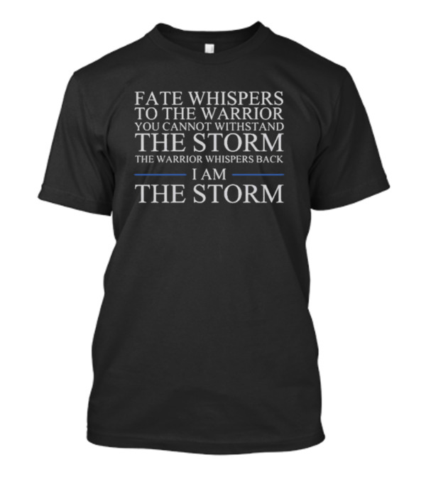 Fate Whispers To The Warrior You Cannot Withstand The Storm The Warrior Whispers Back I Am The Storm T-Shirt