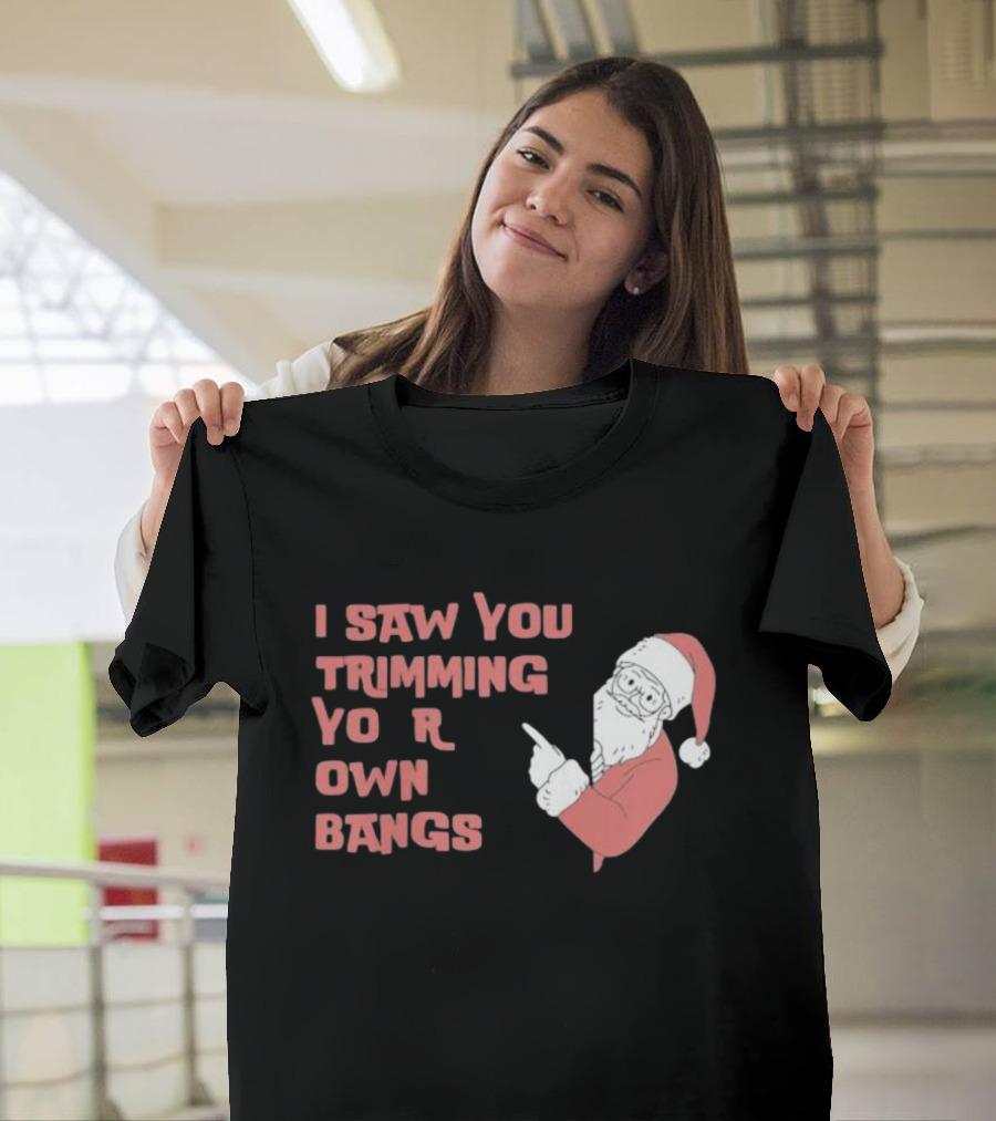 I Saw You Trimming Your Own Bangs Santa Claus Christmas T-Shirt