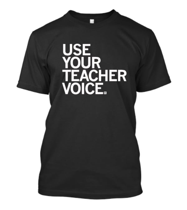 Use Your Teacher Voice T-Shirt