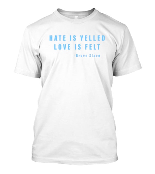 Hate Is Yelled Love Is Felt Quote Brave Slave T-Shirt