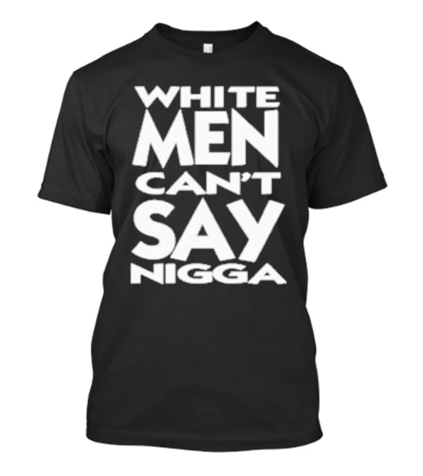 White Men Can’t Say Nigga T-Shirt