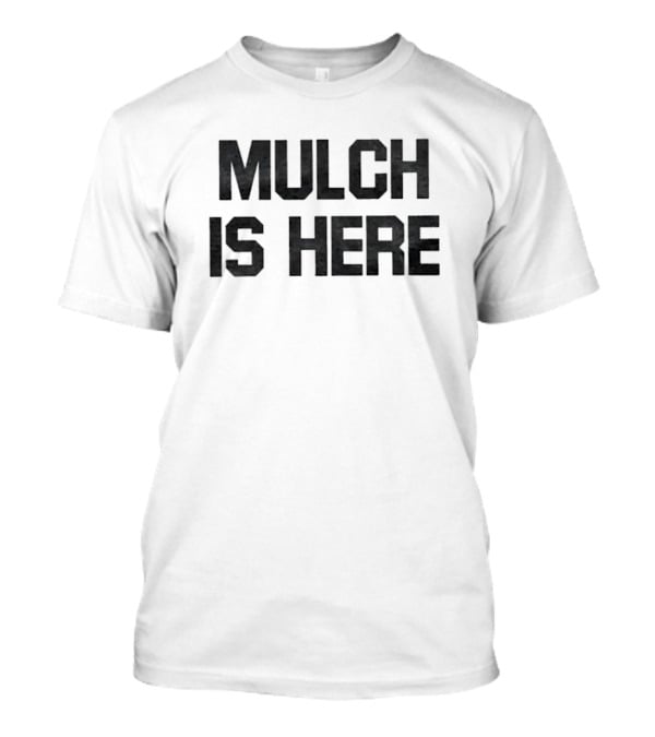 MULCH IS HERE T-Shirt