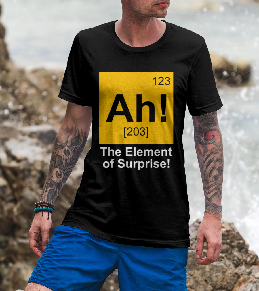 123 Ah 203 The Element Of Surprise T-Shirt