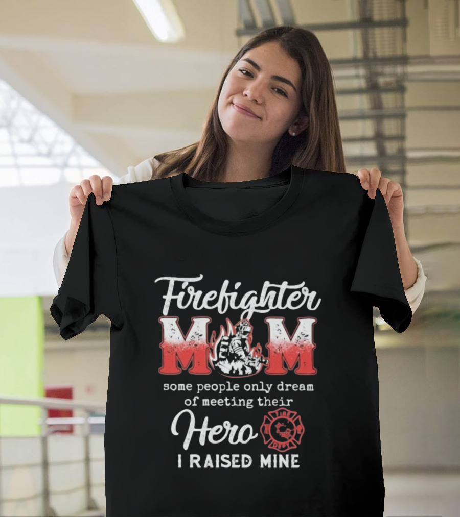 Firefighter Mom Some People Only Dream Of Meeting Their Hero I Raised Mine Fireman T-Shirt
