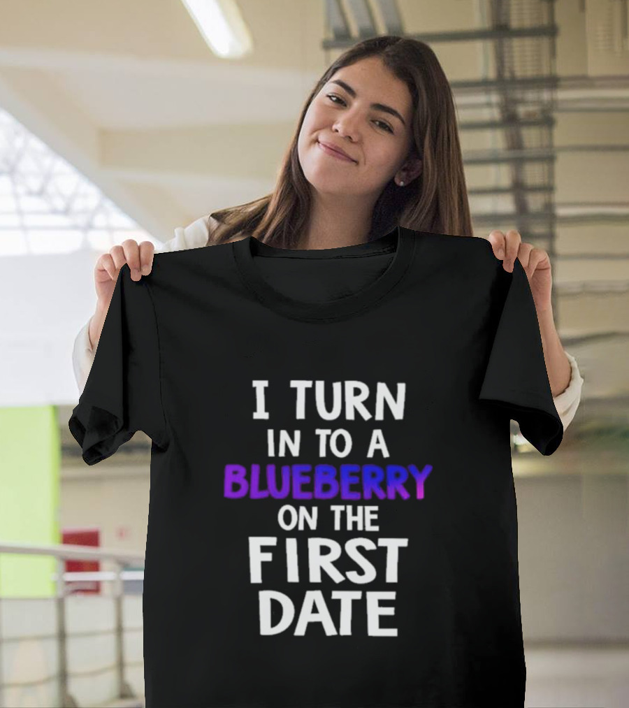 I Turn Into A Blueberry On The First Date T-Shirt