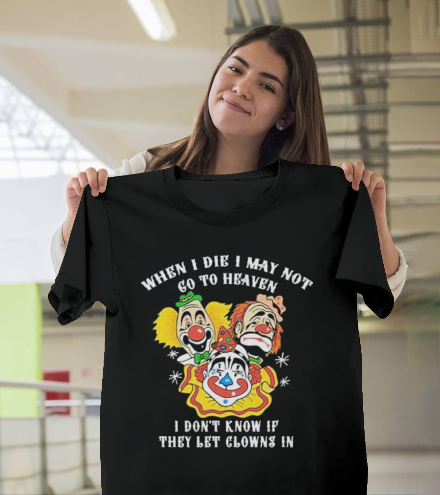When I Die I May Not Go to Heaven I Don’t Know If They Let Clowns In Clown Face Sad Comic Faces T-Shirt