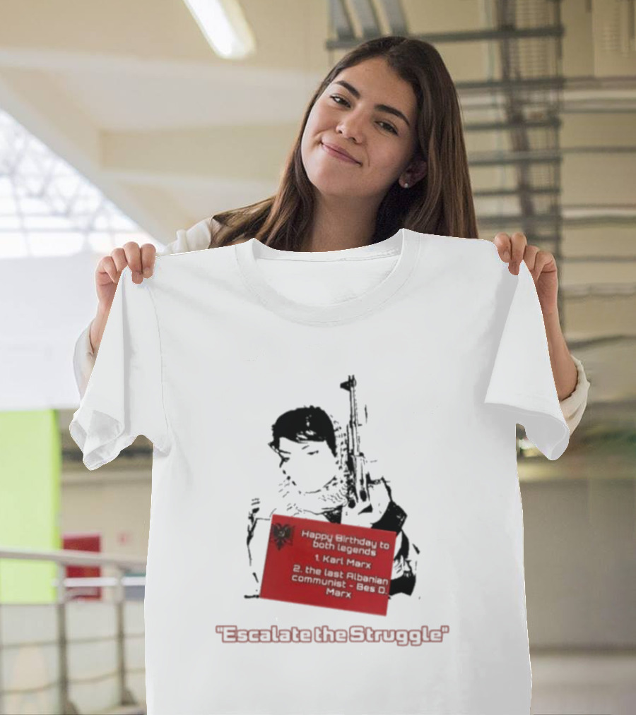 Happy Birthday to Both Legends: 1. Karl Marx 2. The Last Albanian Communist Beq O. Mark Escalate The Struggle T-Shirt
