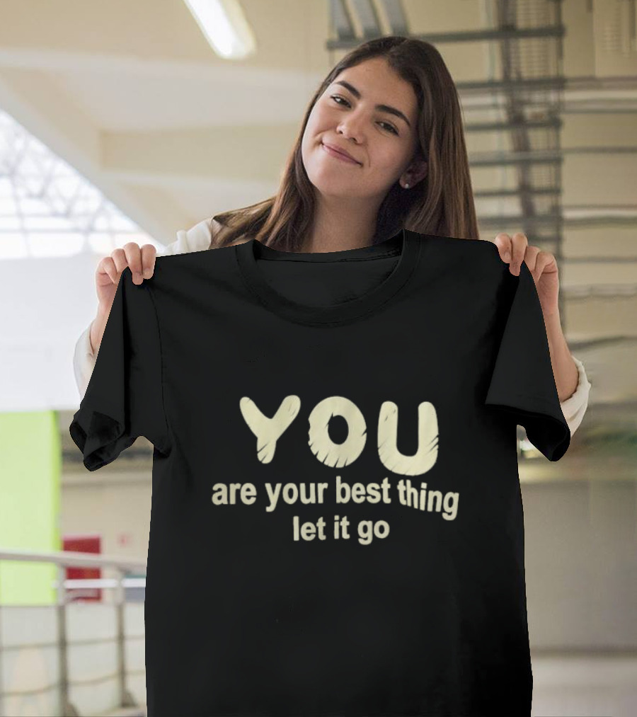 You Are Your Best Thing You Let It Go T-Shirt