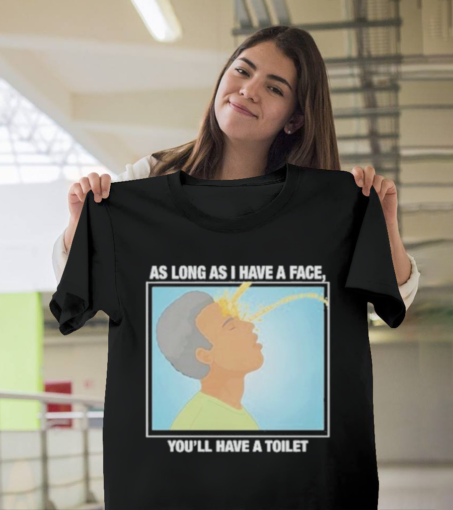 As Long As I Have A Face You'll Have A Toilet T-Shirt
