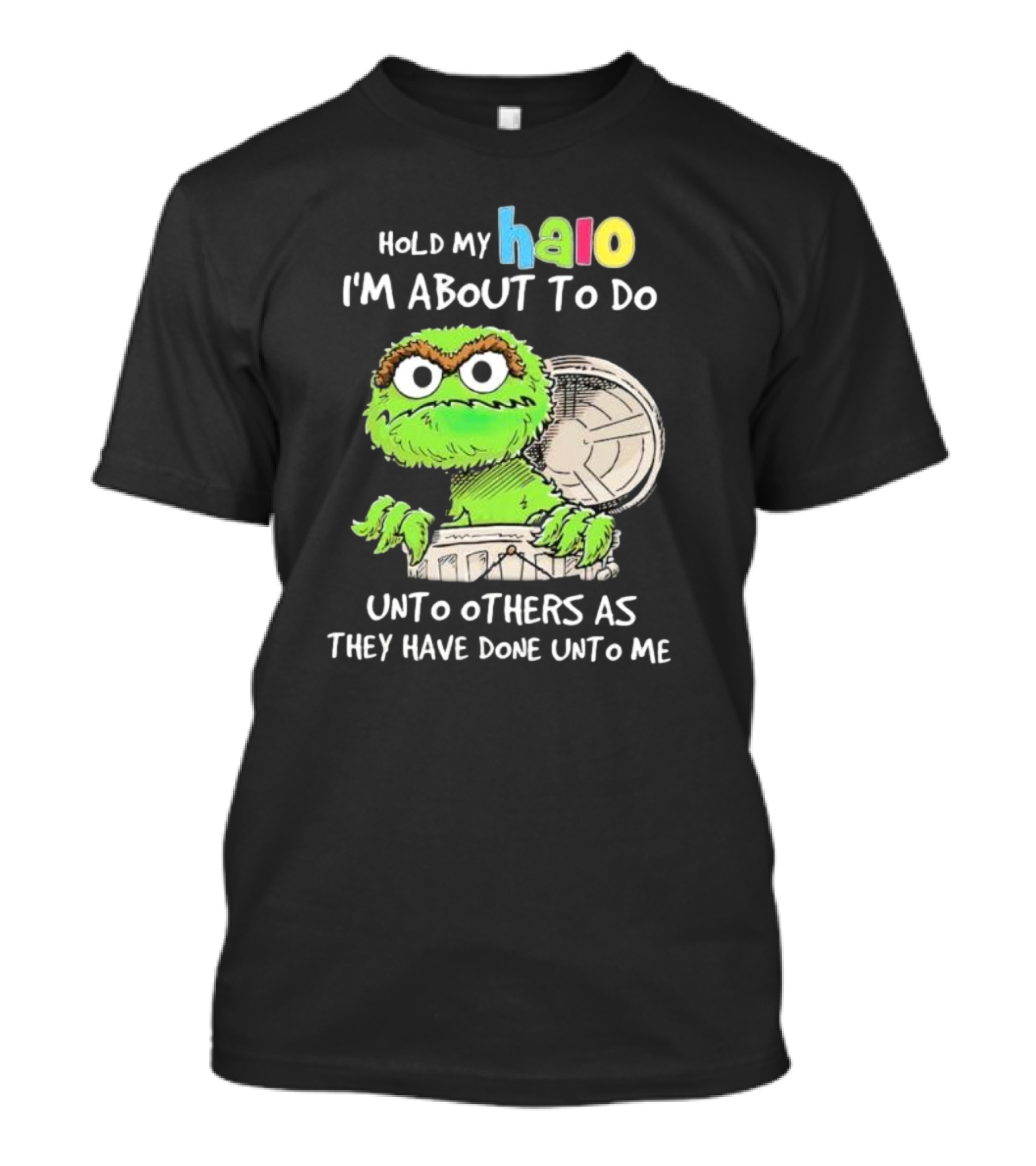 Hold My Halo Oscar The Grouch I'm About To Do Unto Others As They Have Done Unto Me T-Shirt