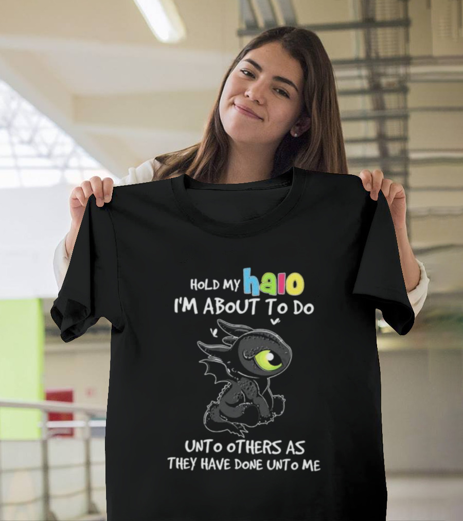 Hold My Halo I'm About To Do Unto Others As They Have Done Unto Me Toothless T-Shirt