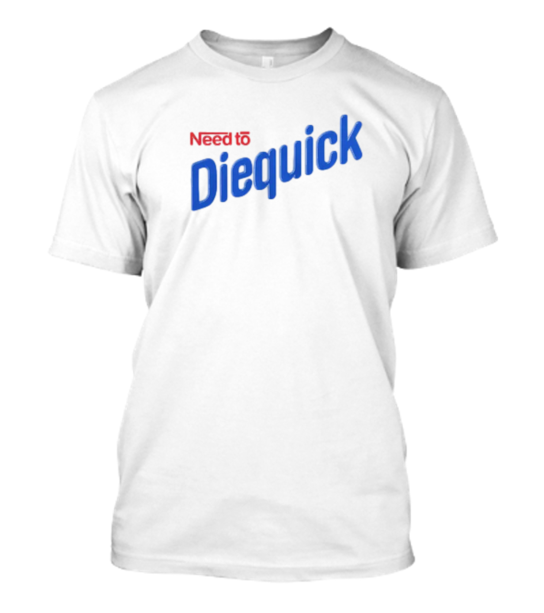 Need To Diequick T-Shirt