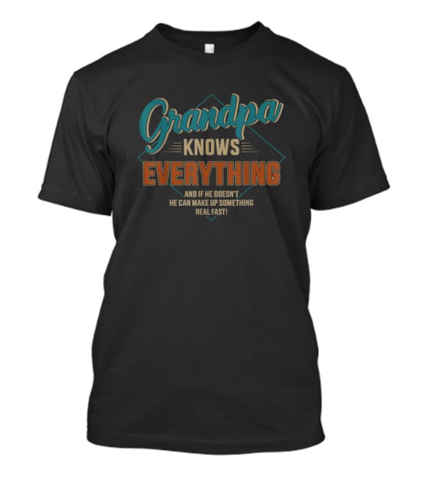 Grandpa Knows Everything And If He Doesn't He Can Make Up Something Real Fast Father's Day T-Shirt