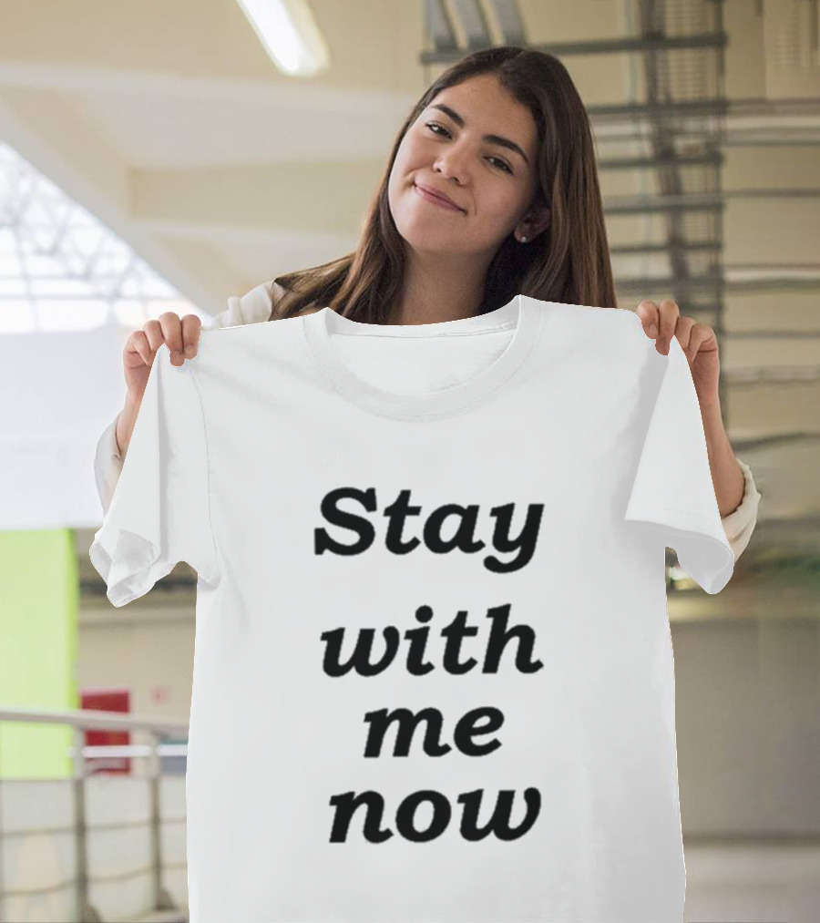 Stay With Me Now Stay With Me Now Stay With Me Now T-Shirt