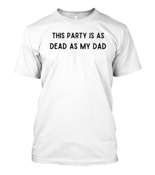 This Party Is As Dead As My Dad Dark Humor T-Shirt