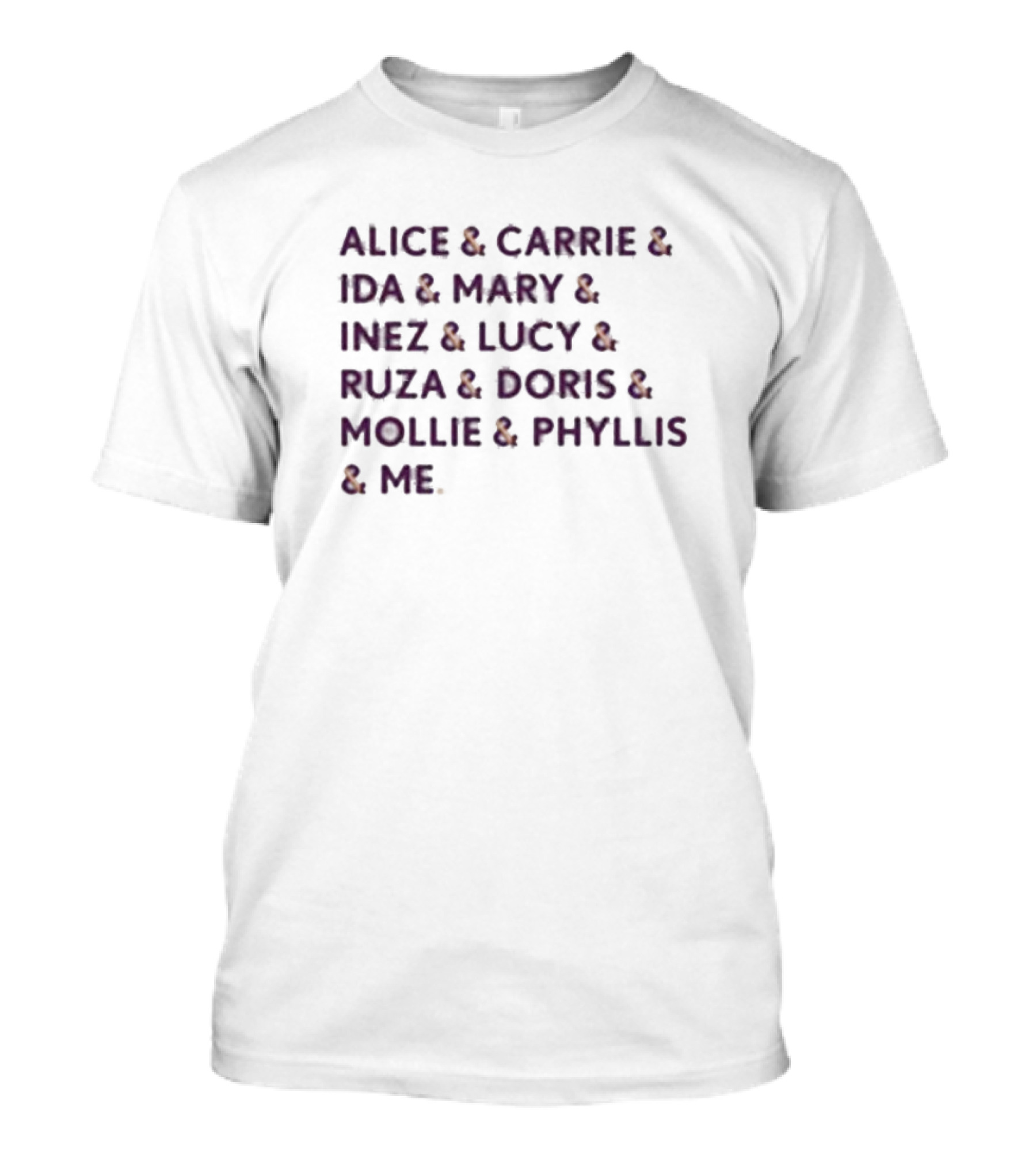 Alice And Carrie And Ida And Mary And Inez And Lucy And Ruza And Doris And Mollie And Phyllis And Me T-Shirt