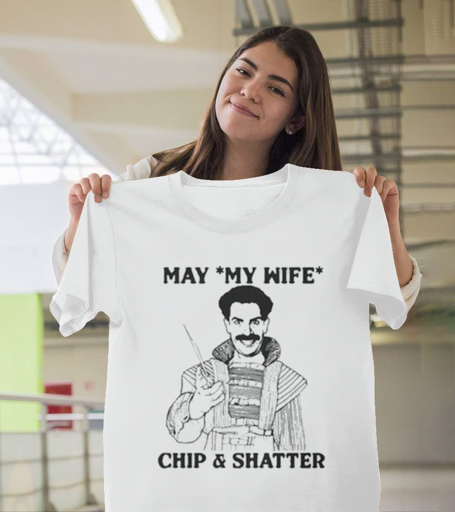 May My Wife Chip And Shatter Borat Themed Humor T-Shirt