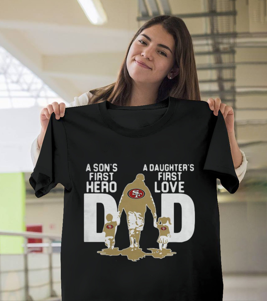 San Francisco 49ers Dad a Son's First Hero a Daughter's First Love NFL T-Shirt