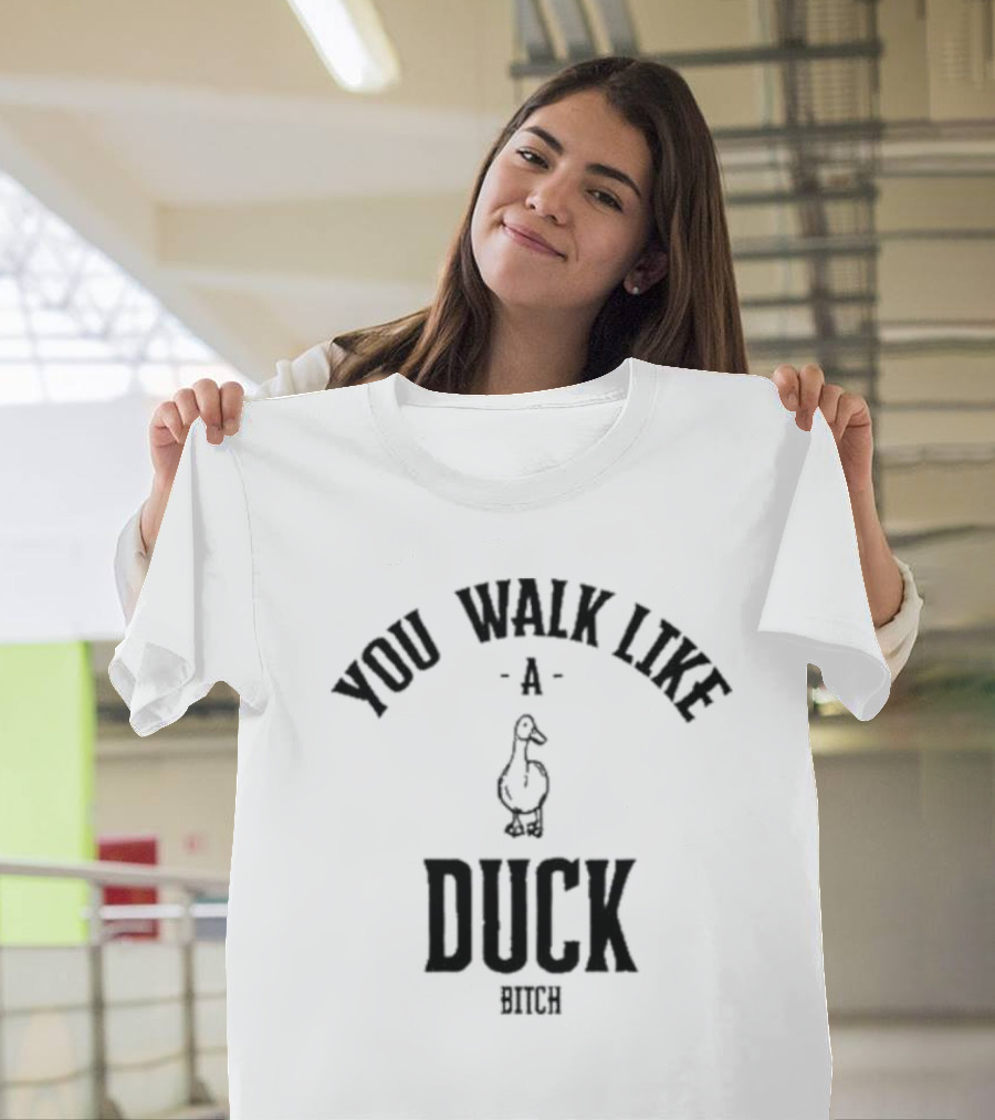 You Walk Like a Duck Bitch T-Shirt