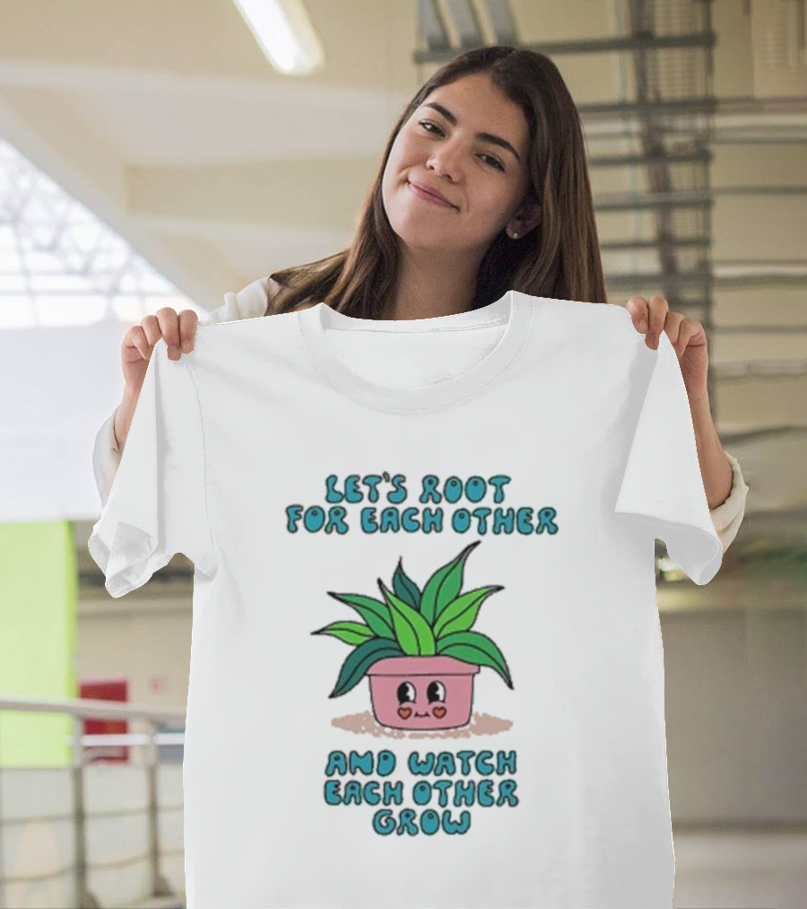 Let’s Root For Each Other and Watch Each Other Grow Cute Plant T-Shirt