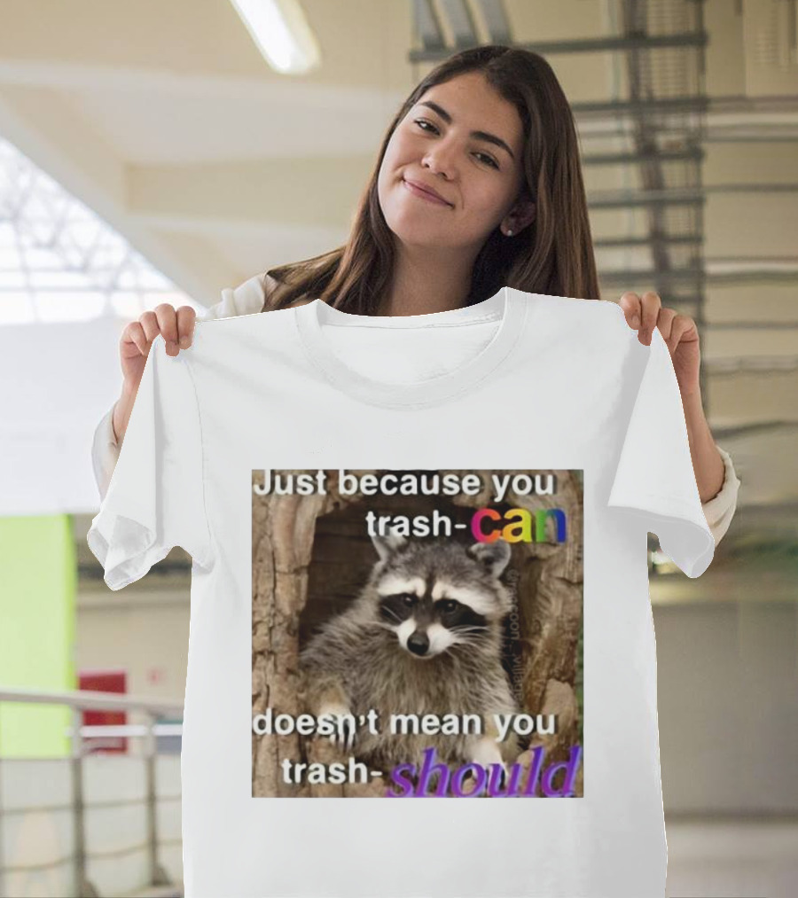 Just Because You Trash Can Doesn’t Mean You Trash Should Raccoon T-Shirt