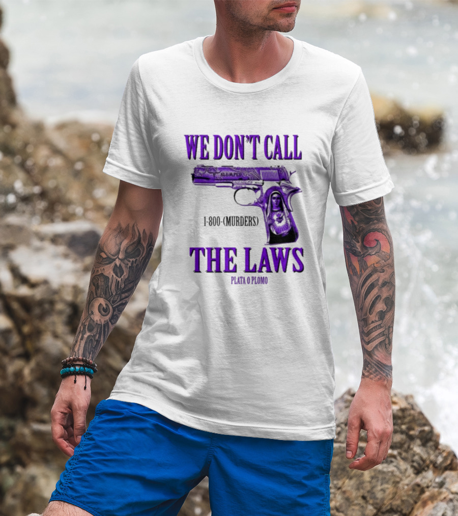 We Don't Call The Laws Slumped 1800 Murders Plata O Plomo Gun T-Shirt