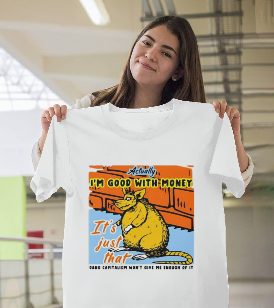 Actually I’m Good With Money It’s Just That Dang Capitalism Won’t Give Me Enough of It T-Shirt