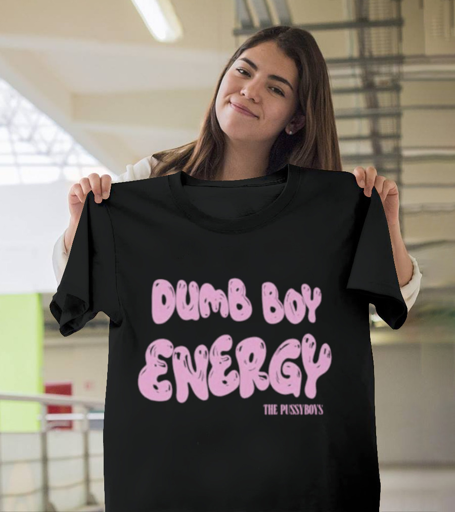 Dumb Boy Energy The Pussyboy's T-Shirt