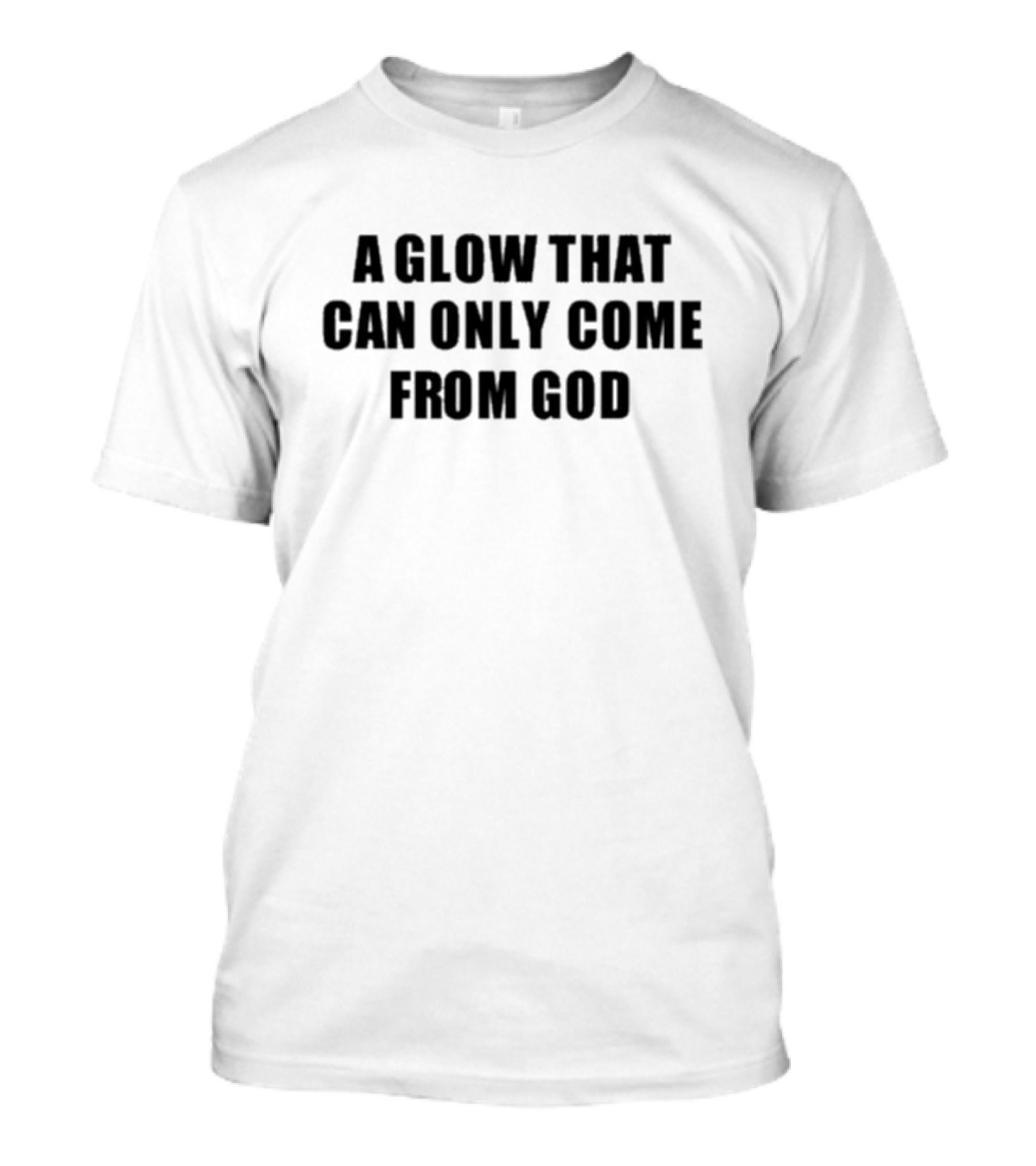 A Glow That Can Only Come From God Christian Inspired Phrase T-Shirt