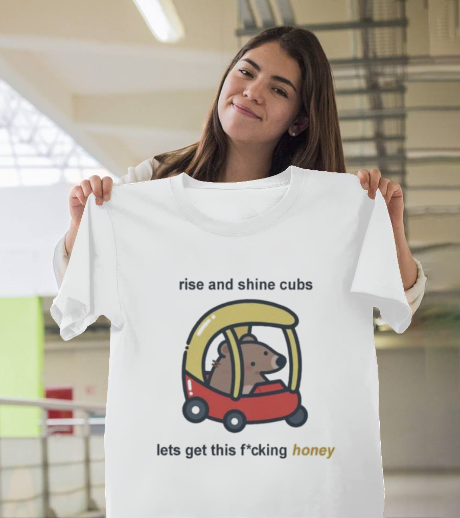 Rise And Shine Cubs Lets Get This Fcking Honey Bear in Toy Car T-Shirt