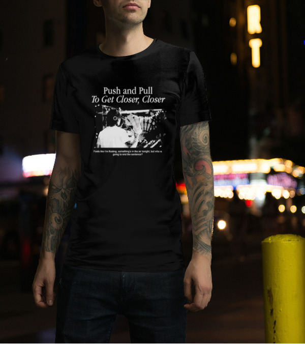 Push And Pull To Get Closer Closer Feels Like I'm Floating Something's In The Air Tonight T-Shirt