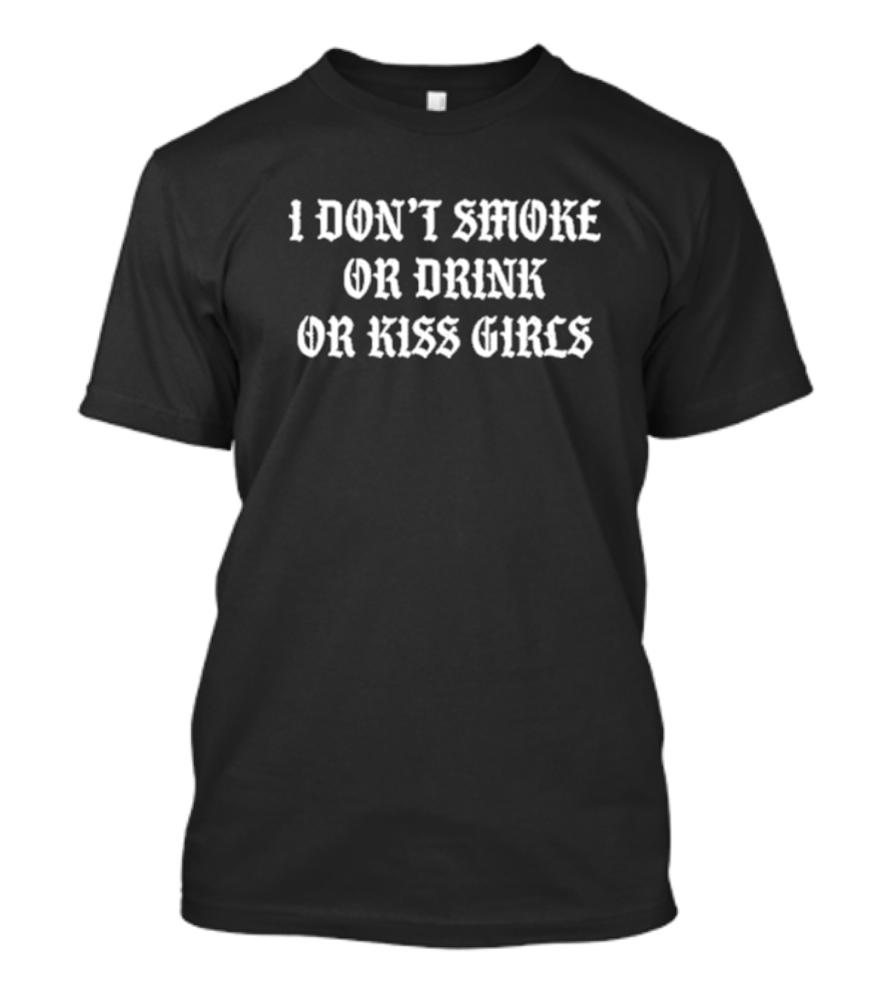 I Don’t Smoke Or Drink Or Kiss Girls Statement Text In Gothic Font T-Shirt