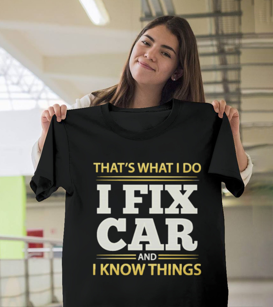 THAT'S WHAT I DO I FIX CAR AND I KNOW THINGS AUTO MECHANIC REPAIR T-Shirt