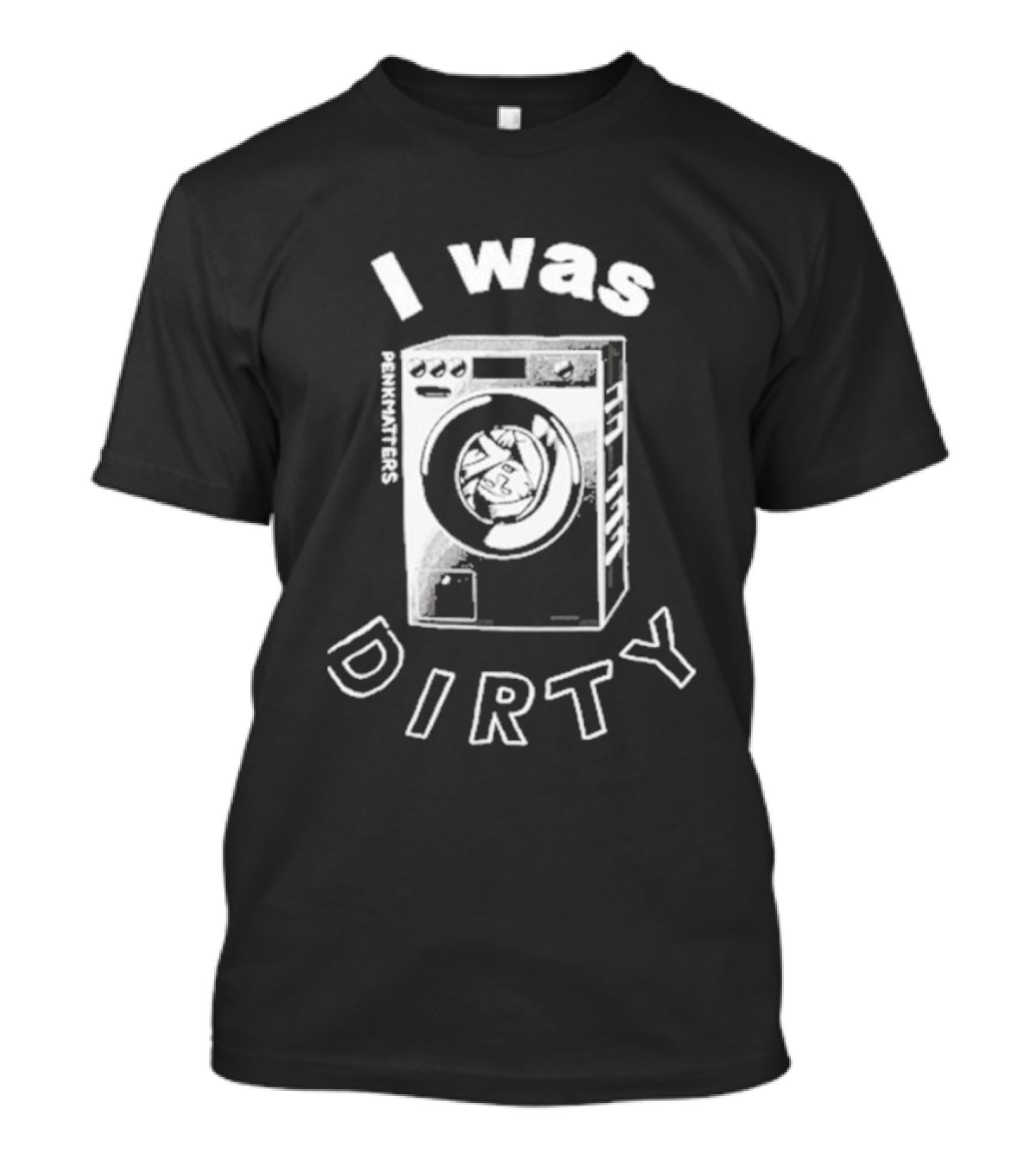Penkmatters I Was Dirty Washing Machine T-Shirt