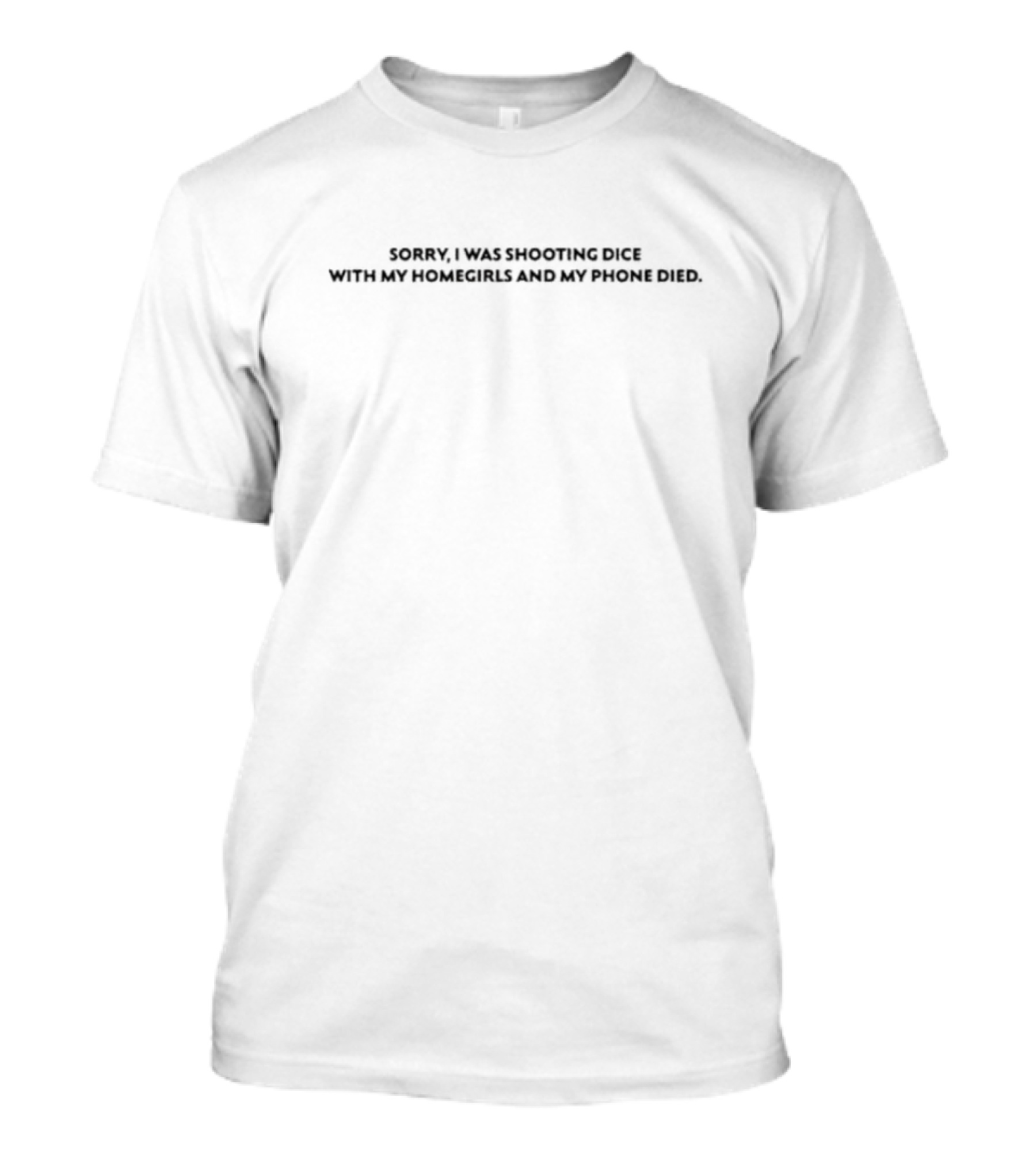 Sorry I Was Shooting Dice With My Homegirls And My Phone Died T-Shirt