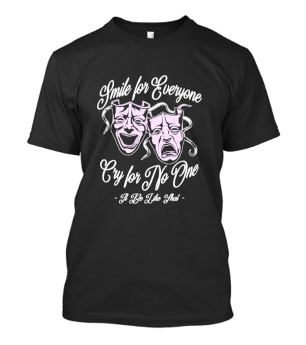 Smile For Everyone Cry For No One It Be Like That T-Shirt
