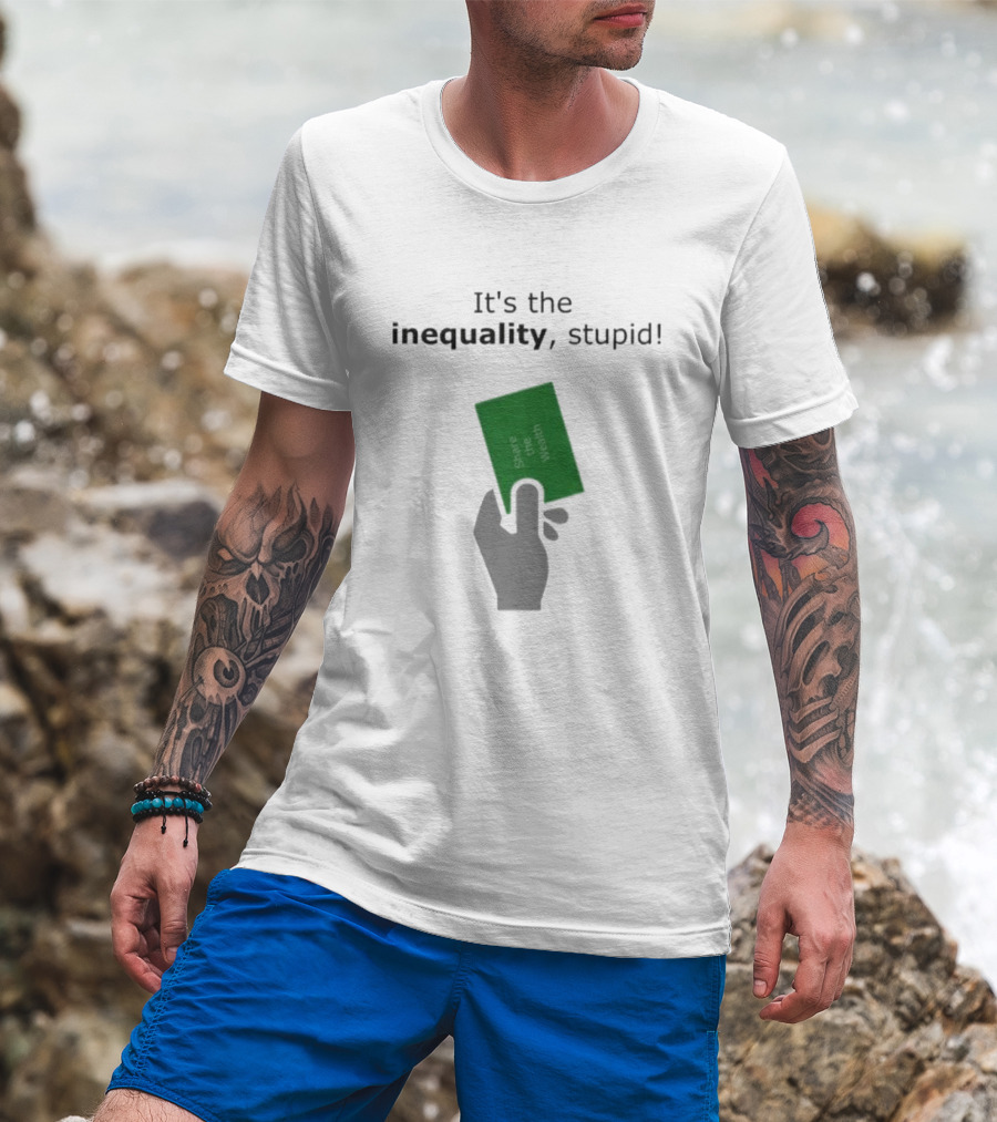 It's The Inequality Stupid Share The Wealth Green Card Message T-Shirt