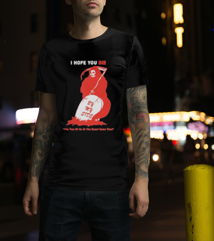 I Hope You Die By My Side Grim Reaper The Two Of Us At The Exact Same Time T-Shirt