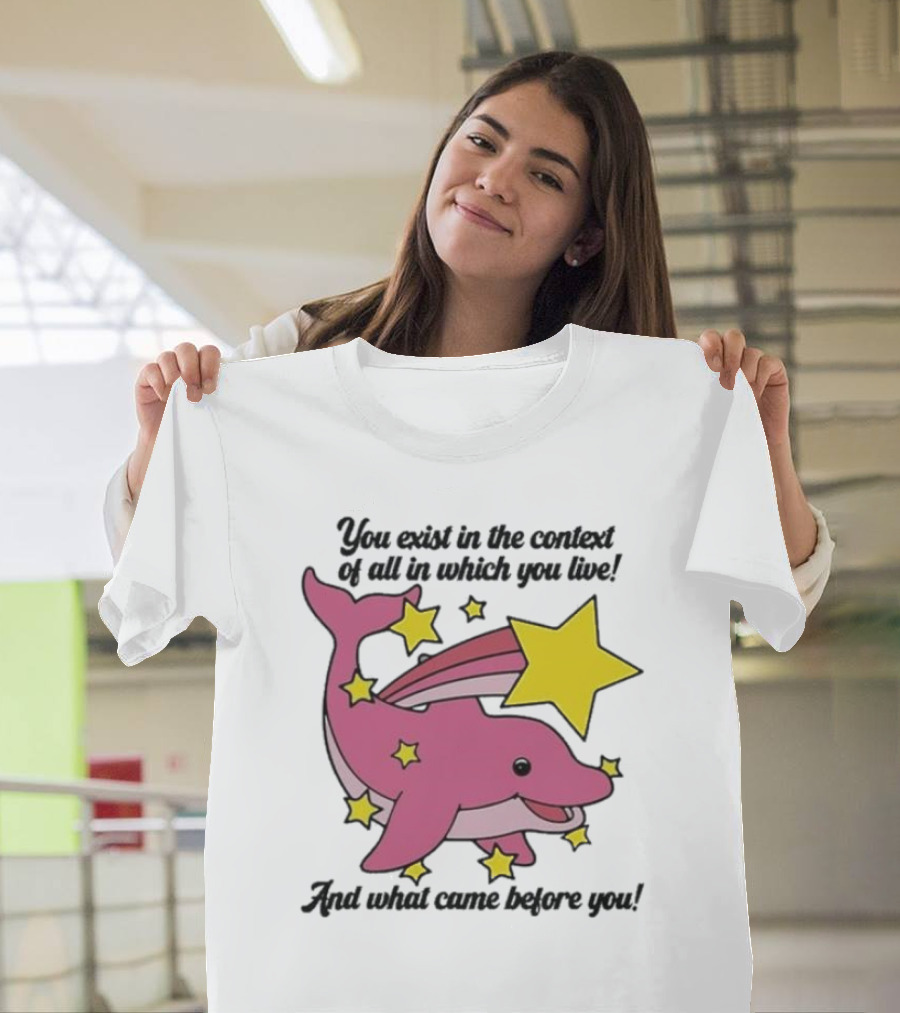 You Exist In The Context Of All In Which You Live And What Came Before You Pink Dolphin With Stars T-Shirt