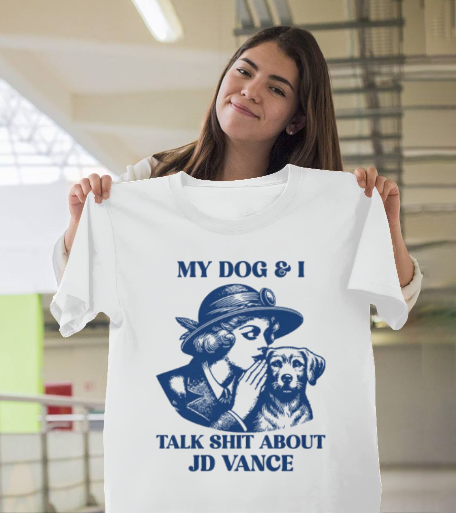 My Dog And I Talk Shit About JD Vance T-Shirt