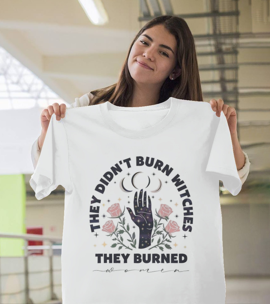 They Didn’t Burn Witches They Burned Women with Cosmic Hand and Roses T-Shirt