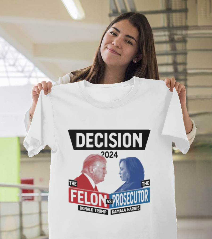 Decision 2024 The Felon Vs Prosecutor Donald Trump Kamala Harris America President T-Shirt