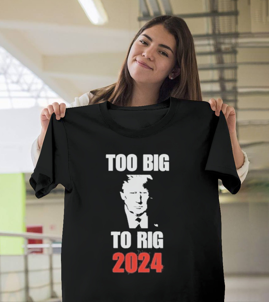 Too Big To Rig 2024 Trump T-Shirt