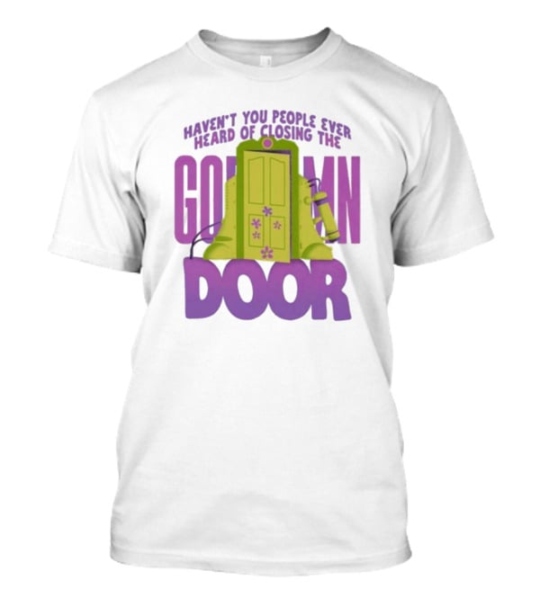 Haven't You People Ever Heard Of Closing The Goddamn Door T-Shirt
