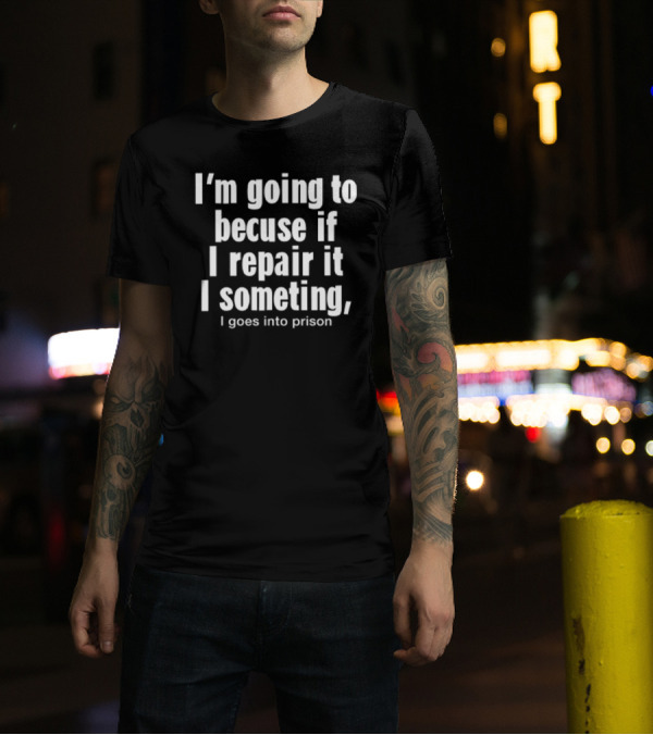 I'm Going To Becuse If I Repair It I Someting I Goes Into Prison T-Shirt