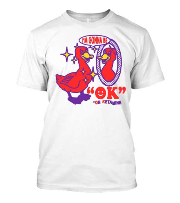 I’m Gonna Be OK Duck Looking In Mirror On Ketamine T-Shirt