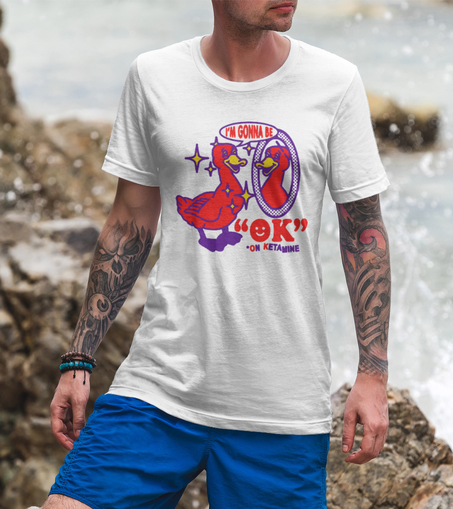 I’m Gonna Be OK Duck Looking In Mirror On Ketamine T-Shirt